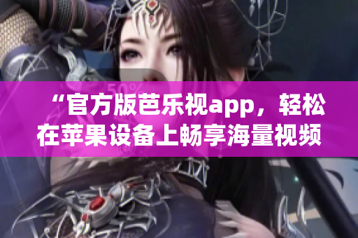 “官方版芭乐视app，轻松在苹果设备上畅享海量视频资源”