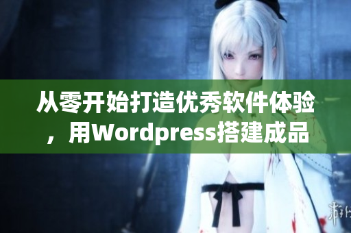 从零开始打造优秀软件体验，用Wordpress搭建成品网站