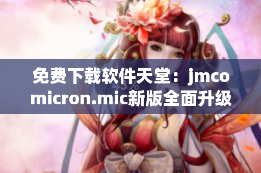 免费下载软件天堂：jmcomicron.mic新版全面升级