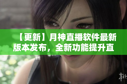 【更新】月神直播软件最新版本发布，全新功能提升直播体验！