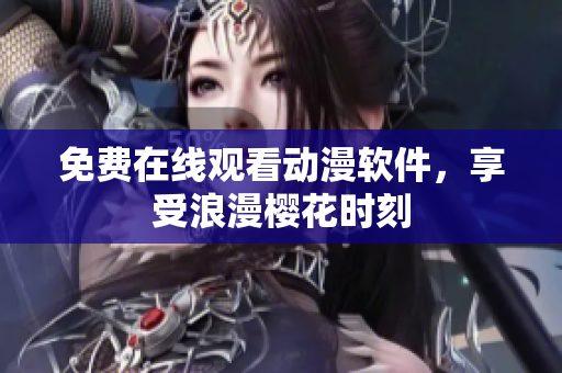 免费在线观看动漫软件，享受浪漫樱花时刻