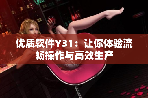 优质软件Y31：让你体验流畅操作与高效生产