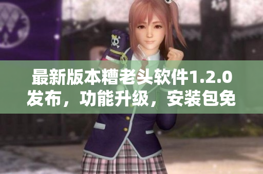 最新版本糟老头软件1.2.0发布，功能升级，安装包免费下载