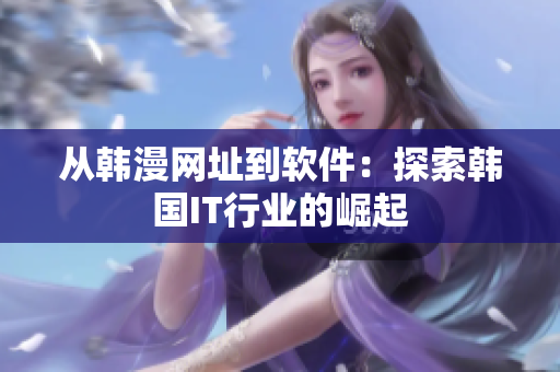 从韩漫网址到软件：探索韩国IT行业的崛起