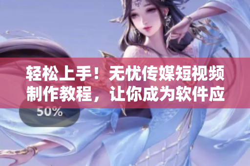 轻松上手！无忧传媒短视频制作教程，让你成为软件应用高手！