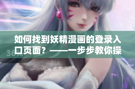 如何找到妖精漫画的登录入口页面？——一步步教你操作