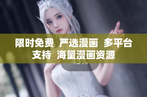 限时免费  严选漫画  多平台支持  海量漫画资源