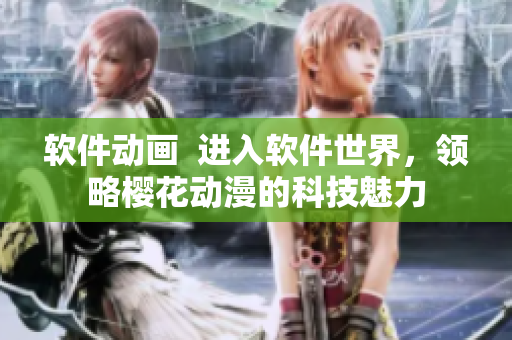 软件动画  进入软件世界，领略樱花动漫的科技魅力