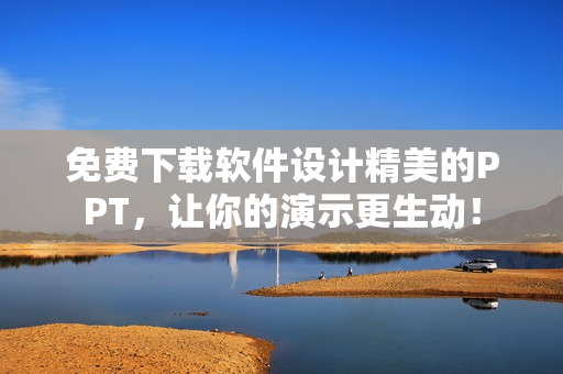 免费下载软件设计精美的PPT，让你的演示更生动！