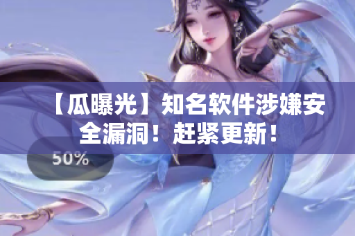 【瓜曝光】知名软件涉嫌安全漏洞！赶紧更新！