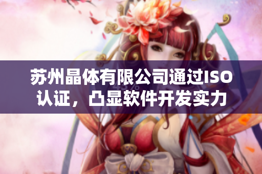 苏州晶体有限公司通过ISO认证，凸显软件开发实力