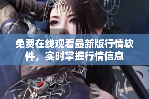 免费在线观看最新版行情软件，实时掌握行情信息