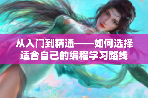从入门到精通——如何选择适合自己的编程学习路线