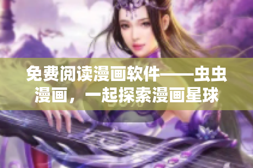 免费阅读漫画软件——虫虫漫画，一起探索漫画星球