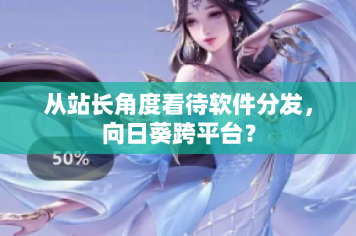 从站长角度看待软件分发，向日葵跨平台？
