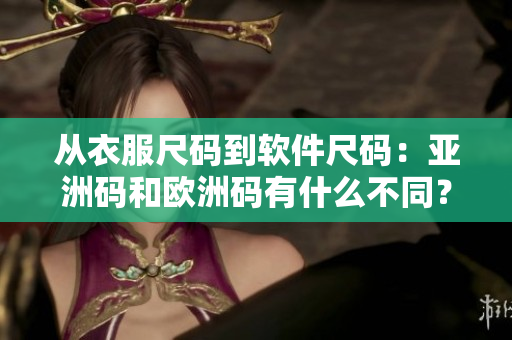 从衣服尺码到软件尺码：亚洲码和欧洲码有什么不同？