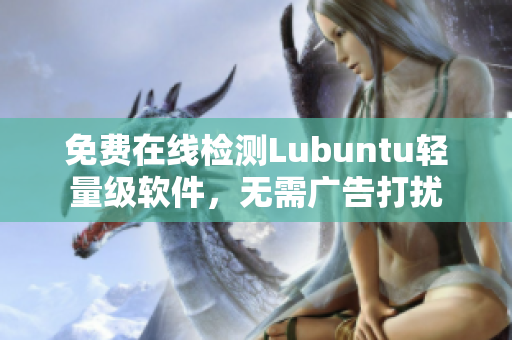 免费在线检测Lubuntu轻量级软件，无需广告打扰