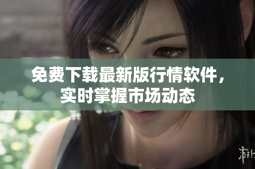 免费下载最新版行情软件，实时掌握市场动态