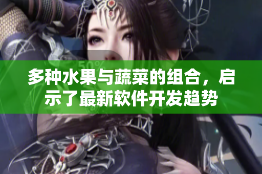 多种水果与蔬菜的组合，启示了最新软件开发趋势