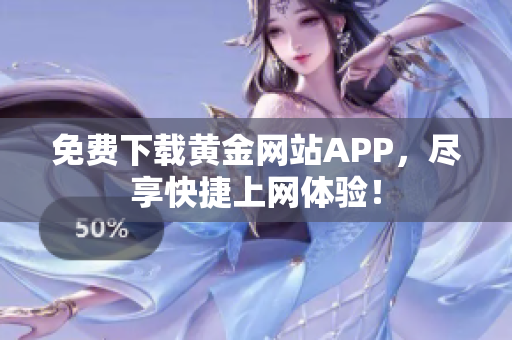 免费下载黄金网站APP，尽享快捷上网体验！