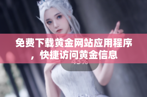 免费下载黄金网站应用程序，快捷访问黄金信息