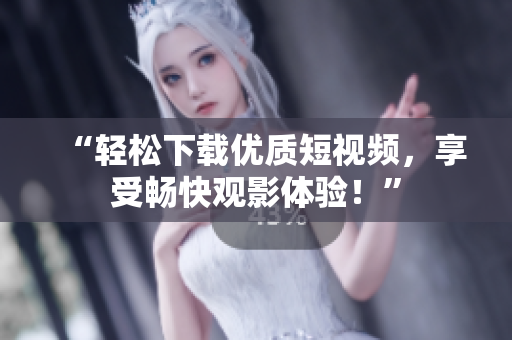 “轻松下载优质短视频，享受畅快观影体验！”
