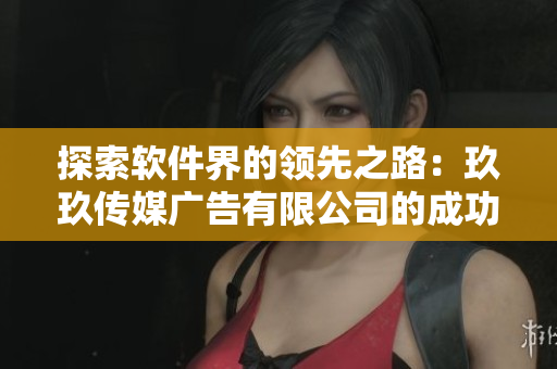 探索软件界的领先之路：玖玖传媒广告有限公司的成功秘诀