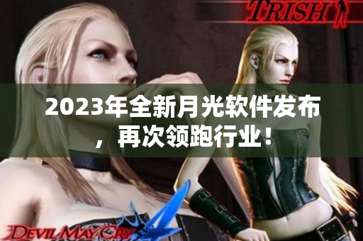 2023年全新月光软件发布，再次领跑行业！