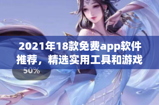 2021年18款免费app软件推荐，精选实用工具和游戏。