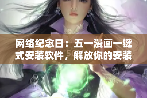 网络纪念日：五一漫画一键式安装软件，解放你的安装烦恼