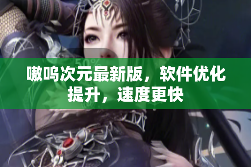 嗷呜次元最新版，软件优化提升，速度更快