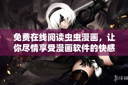 免费在线阅读虫虫漫画，让你尽情享受漫画软件的快感！
