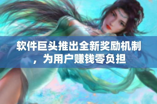软件巨头推出全新奖励机制，为用户赚钱零负担