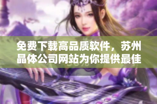 免费下载高品质软件，苏州晶体公司网站为你提供最佳选择