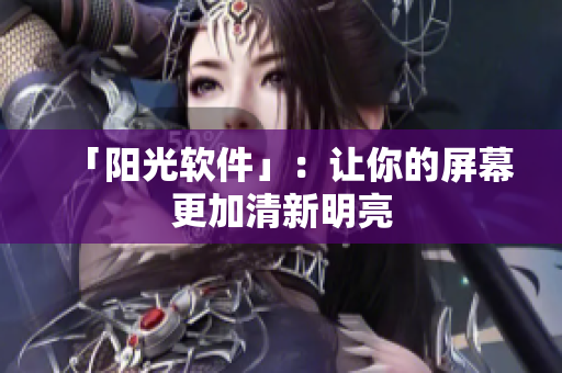 「阳光软件」：让你的屏幕更加清新明亮