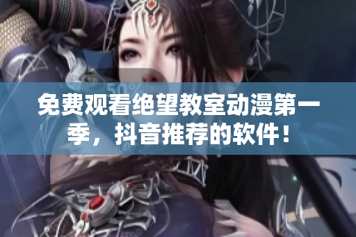 免费观看绝望教室动漫第一季，抖音推荐的软件！