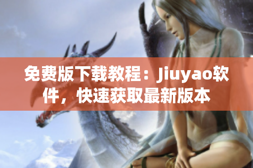 免费版下载教程：Jiuyao软件，快速获取最新版本
