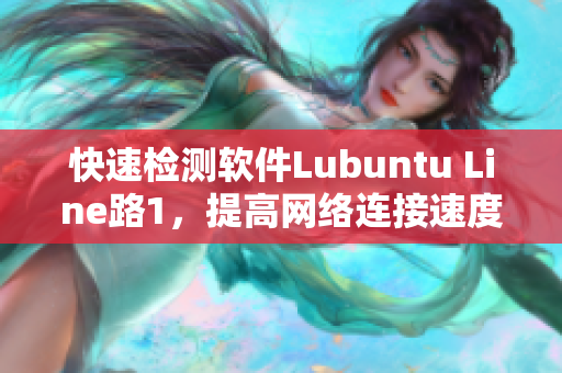 快速检测软件Lubuntu Line路1，提高网络连接速度