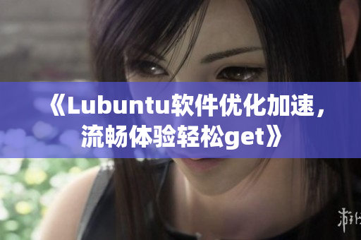 《Lubuntu软件优化加速，流畅体验轻松get》