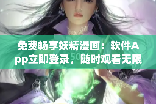 免费畅享妖精漫画：软件App立即登录，随时观看无限制！