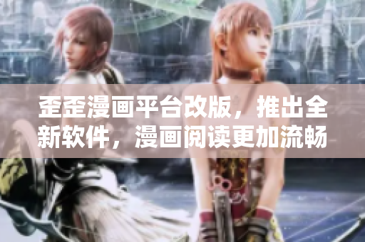 歪歪漫画平台改版，推出全新软件，漫画阅读更加流畅！