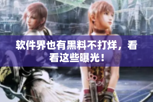 软件界也有黑料不打烊，看看这些曝光！