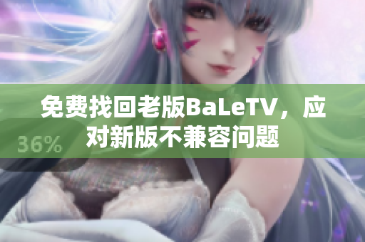 免费找回老版BaLeTV，应对新版不兼容问题