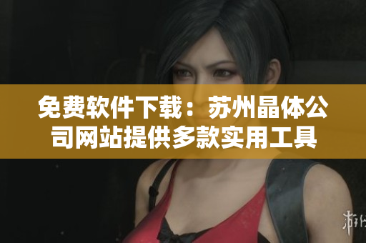 免费软件下载：苏州晶体公司网站提供多款实用工具