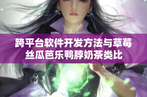 跨平台软件开发方法与草莓丝瓜芭乐鸭脖奶茶类比