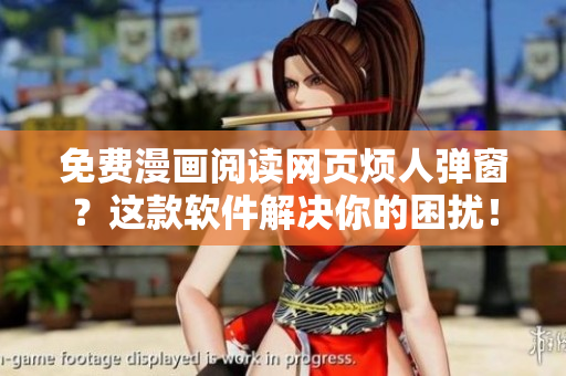 免费漫画阅读网页烦人弹窗？这款软件解决你的困扰！