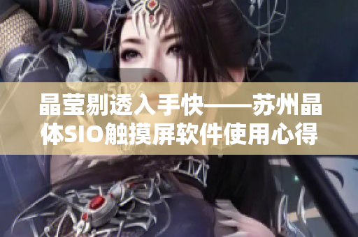 晶莹剔透入手快——苏州晶体SIO触摸屏软件使用心得！