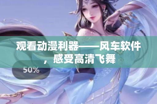 观看动漫利器——风车软件，感受高清飞舞