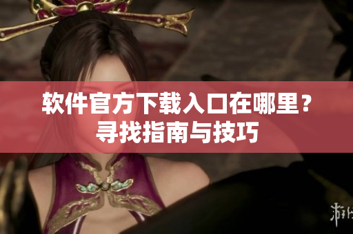 软件官方下载入口在哪里？寻找指南与技巧