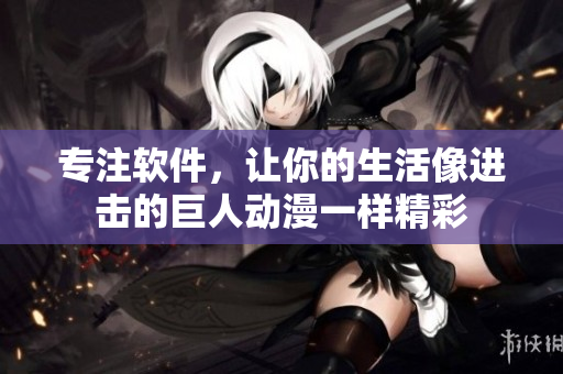 专注软件，让你的生活像进击的巨人动漫一样精彩